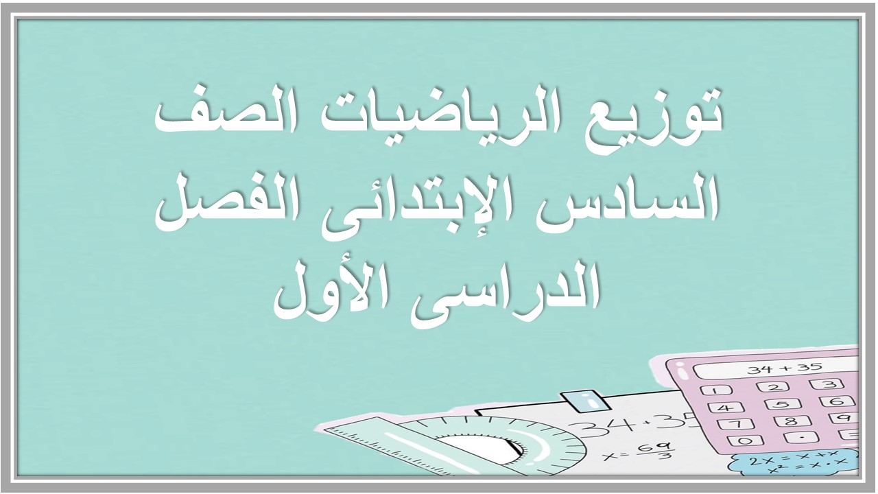 توزيع الرياضيات الصف السادس الإبتدائى الفصل الدراسى الأول توزيع الرياضيات الصف السادس الإبتدائى الفصل الدراسى الأول