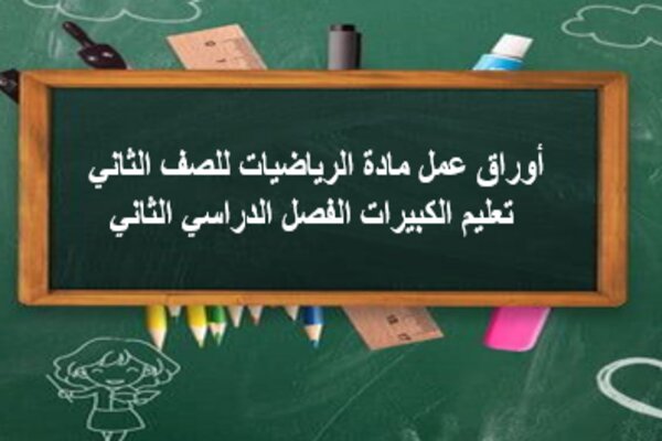 أوراق عمل مادة الرياضيات للصف الثاني تعليم الكبيرات الفصل الدراسي الثاني