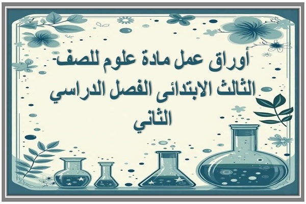 أوراق عمل مادة علوم للصف الثالث الابتدائى الفصل الدراسي الثاني