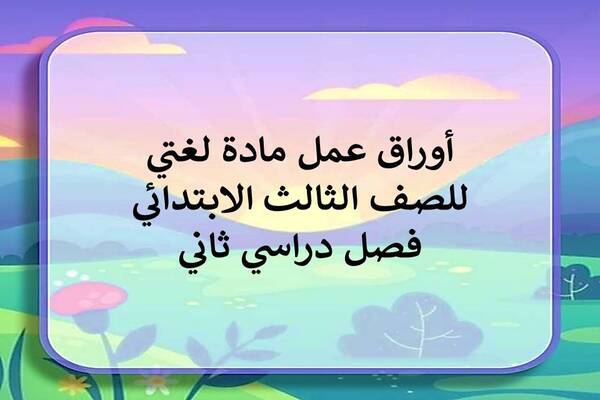 أوراق عمل مادة لغتي للصف الثالث الابتدائي فصل دراسي ثاني
