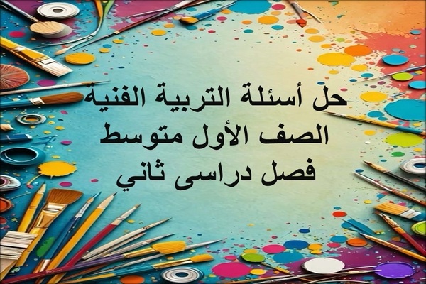 حل أسئلة التربية الفنية الصف الأول متوسط فصل دراسى ثاني