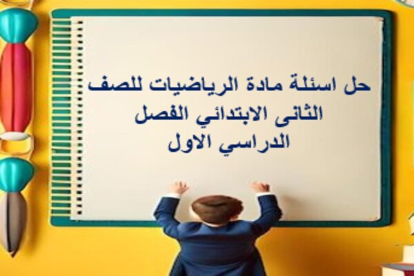 حل اسئلة مادة الرياضيات للصف الثانى الابتدائي الفصل الدراسي الاول