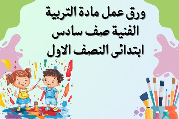 ورق عمل مادة التربية الفنية صف سادس ابتدائى النصف الاول