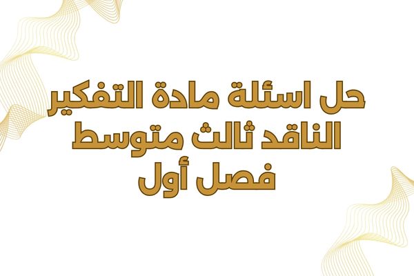 حل اسئلة مادة التفكير الناقد ثالث متوسط فصل أول