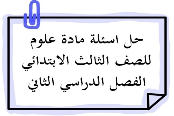 حل اسئلة مادة علوم للصف الثالث الابتدائي الفصل الدراسي الثاني