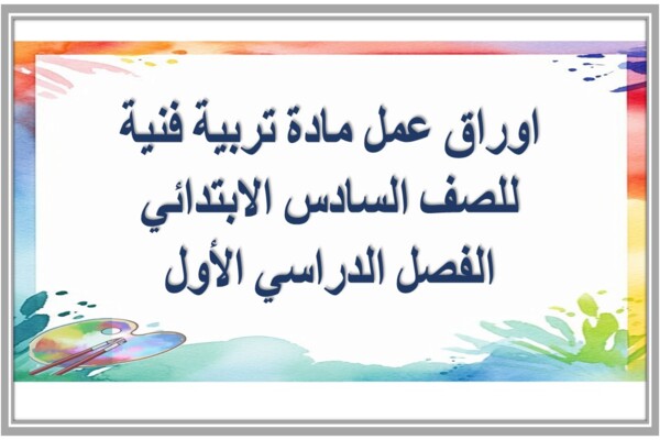 اوراق عمل مادة تربية فنية للصف السادس الابتدائي الفصل الدراسي الأول