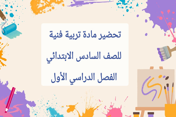تحضير مادة تربية فنية للصف السادس الابتدائي الفصل الدراسي الأول