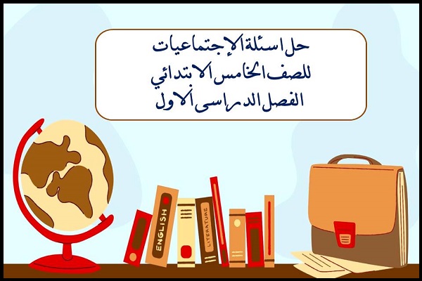 حل اسئلة الإجتماعيات للصف الخامس الابتدائي الفصل الدراسى الاول