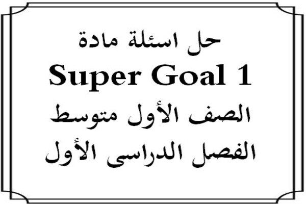 حل اسئلة مادة Super Goal 1 الصف الأول متوسط الفصل الدراسى الأول