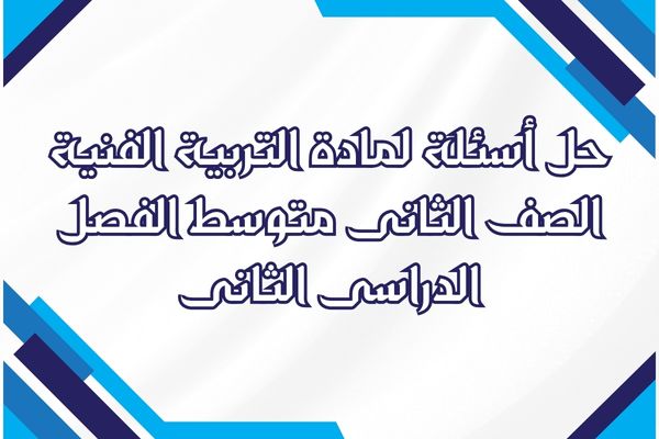 حل أسئلة لمادة التربية الفنية الصف الثانى متوسط الفصل الدراسى الثانى