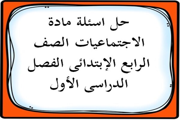 حل اسئلة مادة الاجتماعيات الصف الرابع الإبتدائى الفصل الدراسى الأول