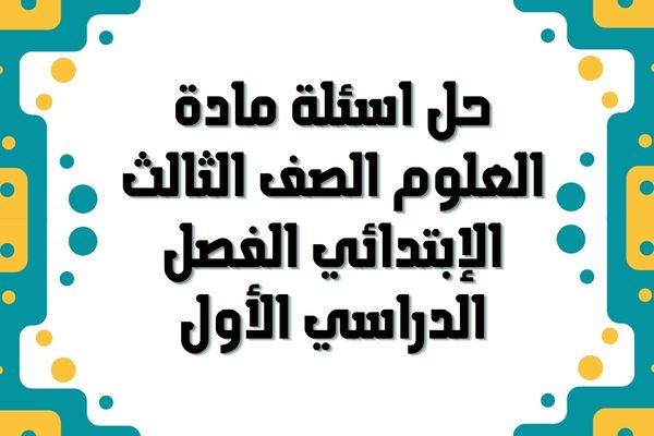 حل اسئلة مادة العلوم الصف الثالث الإبتدائي الفصل الدراسي الأول