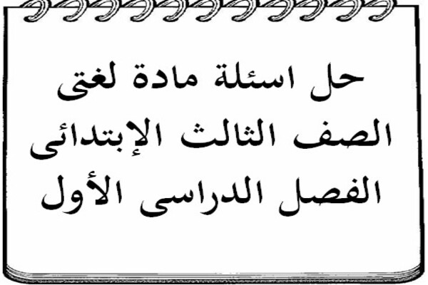 حل اسئلة مادة لغتى الصف الثالث الإبتدائى الفصل الدراسى الأول