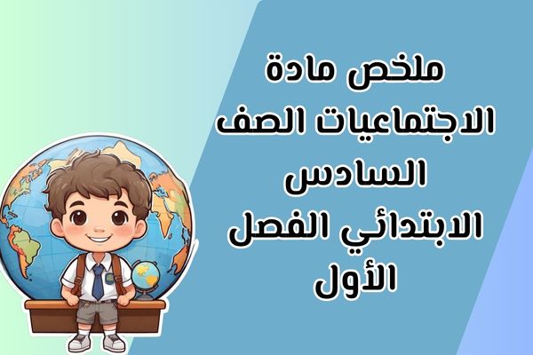 ملخص مادة الاجتماعيات الصف السادس الابتدائي الفصل الأول