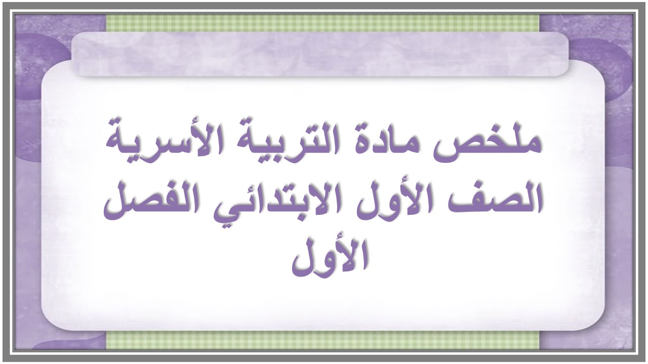 ملخص مادة التربية الأسرية الصف الأول الابتدائي الفصل الأول ملخص مادة التربية الأسرية الصف الأول الابتدائي الفصل الأول