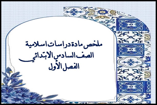 ملخص مادة دراسات اسلامية الصف السادس الابتدائي الفصل الأول