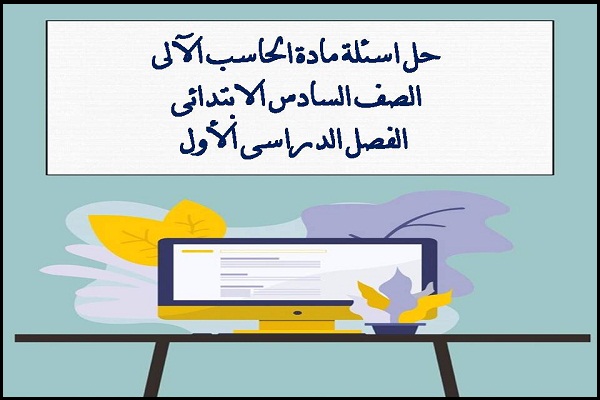 حل اسئلة مادة الحاسب الآلى الصف السادس الابتدائى الفصل الدراسى الأول