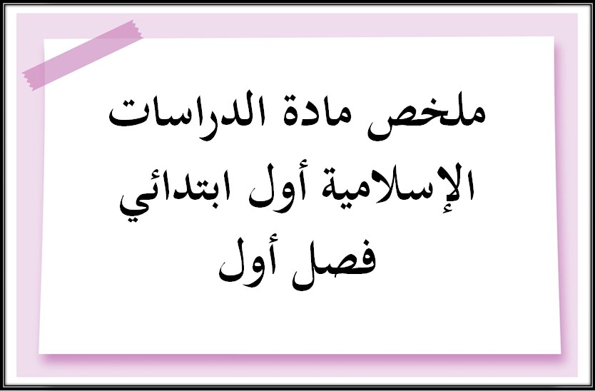 ملخص مادة الدراسات الإسلامية أول ابتدائي فصل أول ملخص مادة الدراسات الإسلامية أول ابتدائي فصل أول
