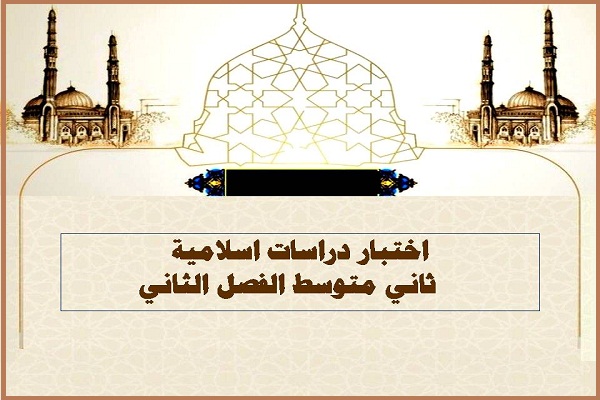 اختبار دراسات اسلامية ثاني متوسط الفصل الثاني