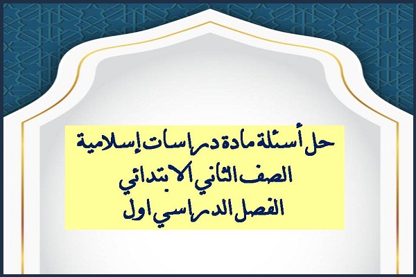 حل أسئلة مادة دراسات إسلامية الصف الثاني الابتدائي الفصل الدراسي اول