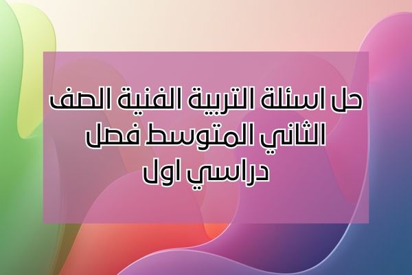 حل اسئلة التربية الفنية الصف الثاني المتوسط فصل دراسي اول