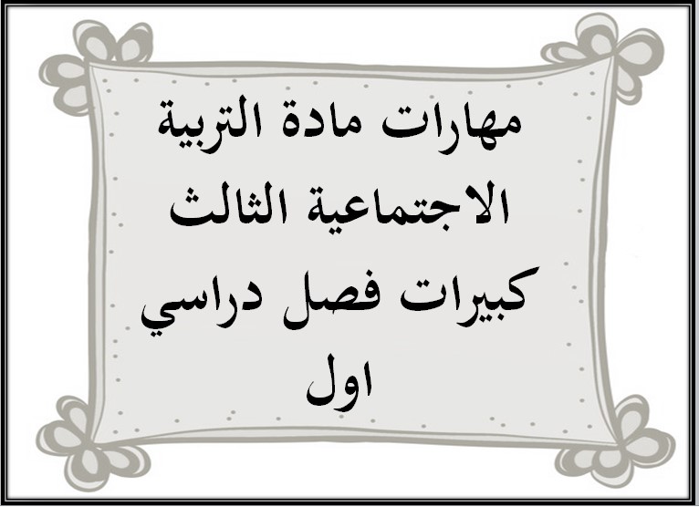 مهارات مادة التربية الاجتماعية الثالث كبيرات فصل دراسي اول مهارات مادة التربية الاجتماعية الثالث كبيرات فصل دراسي اول