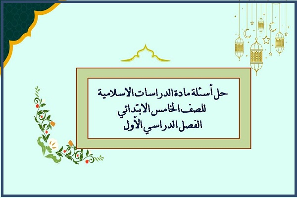 حل أسئلة مادة الدراسات الاسلامية للصف الخامس الابتدائي الفصل الدراسي الأول