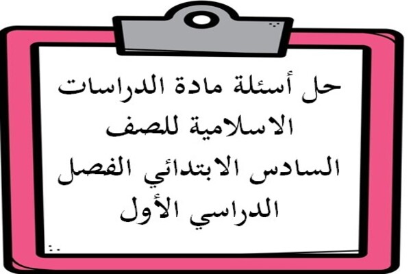 حل أسئلة مادة الدراسات الاسلامية للصف السادس الابتدائي الفصل الدراسي الأول