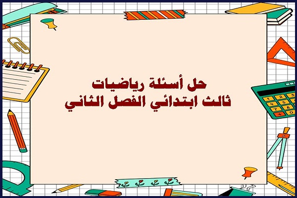 حل اسئلة رياضيات ثالث ابتدائي الفصل الثاني