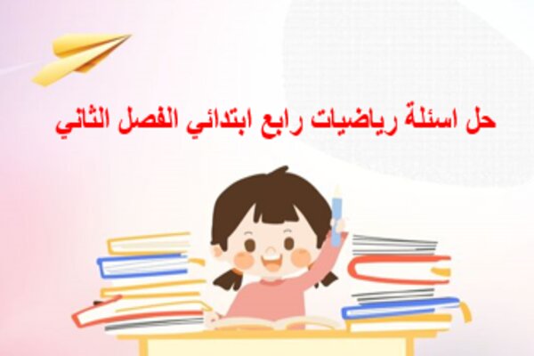 حل اسئلة رياضيات رابع ابتدائي الفصل الثاني