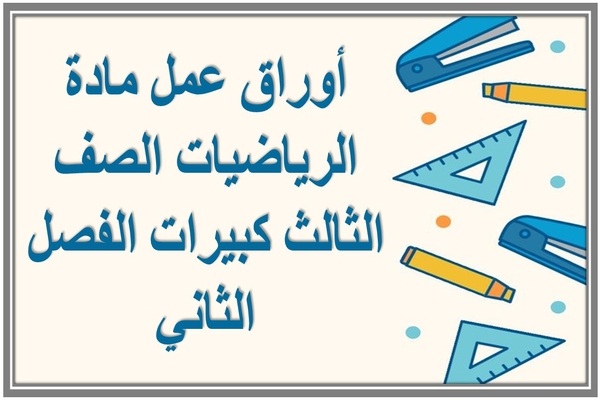 أوراق عمل مادة الرياضيات الصف الثالث كبيرات الفصل الثاني