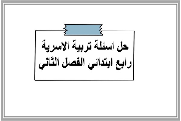 حل اسئلة تربية الاسرية رابع ابتدائي الفصل الثاني