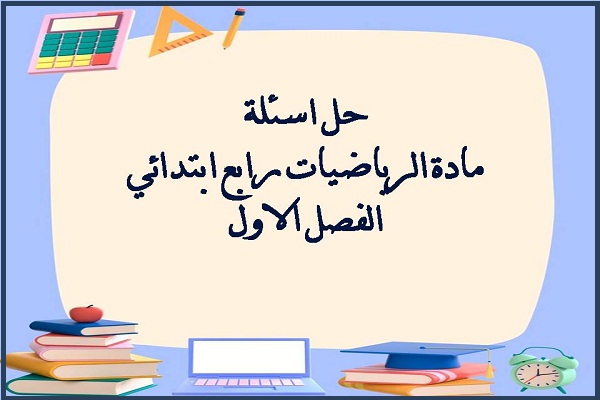 حل اسئلة مادة الرياضيات رابع ابتدائي الفصل الاول
