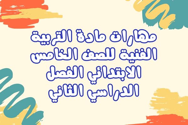 مهارات مادة التربية الفنية للصف الخامس الابتدائي الفصل الدراسي الثاني