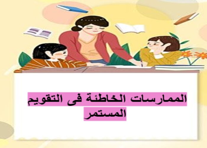 الممارسات الخاطئة فى التقويم المستمر الممارسات الخاطئة فى التقويم المستمر