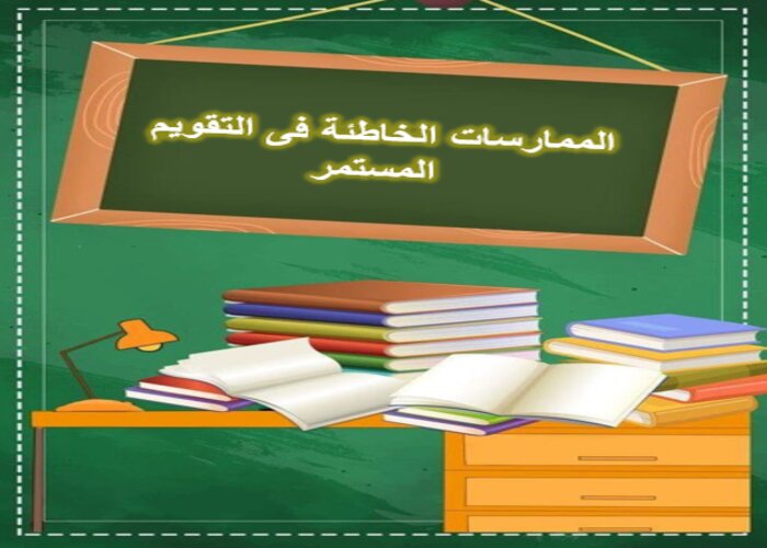 الممارسات الخاطئة فى التقويم المستمر الممارسات الخاطئة فى التقويم المستمر