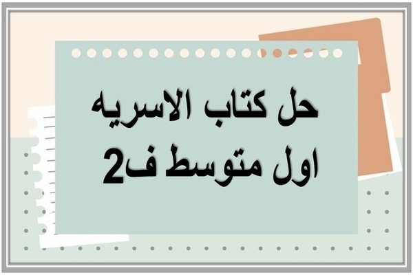 حل كتاب الاسريه اول متوسط ف2