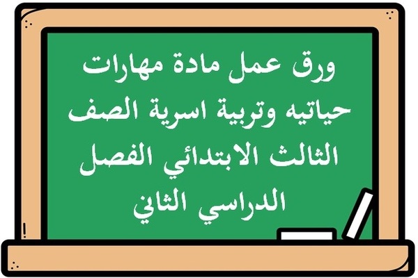 ورق عمل مادة مهارات حياتيه وتربية اسرية الصف الثالث الابتدائي الفصل الدراسي الثاني
