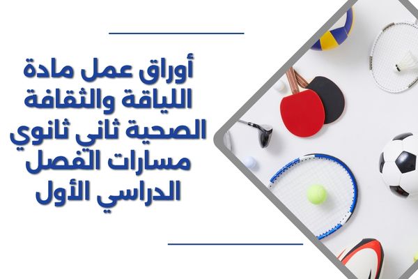 أوراق عمل مادة اللياقة والثقافة الصحية ثاني ثانوي مسارات الفصل الدراسي الأول