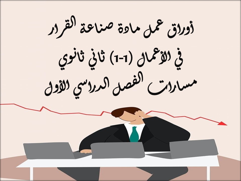 أوراق عمل مادة صناعة القرار في الأعمال (1-1) ثاني ثانوي مسارات الفصل الدراسي الأول أوراق عمل مادة صناعة القرار في الأعمال (1-1) ثاني ثانوي مسارات الفصل الدراسي الأول