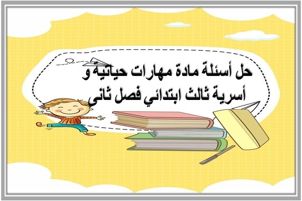 حل أسئلة مادة مهارات حياتية و أسرية ثالث ابتدائي فصل ثانى
