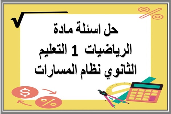 حل اسئلة مادة الرياضيات 1 التعليم الثانوي نظام المسارات