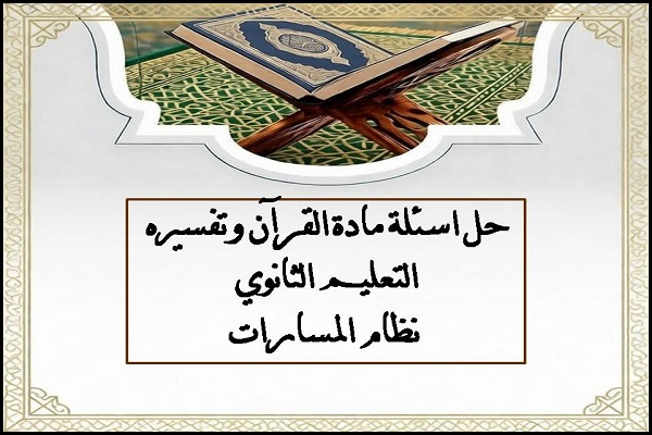 حل اسئلة مادة القرآن وتفسيره التعليم الثانوي نظام المسارات