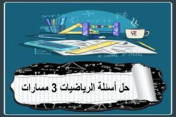 حل أسئلة الرياضيات 3 مسارات
