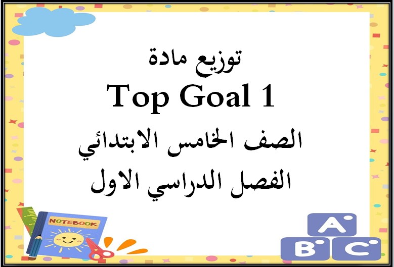 توزيع مادة Top Goal 1 الصف الخامس الابتدائي الفصل الدراسي الاول توزيع مادة Top Goal 1 الصف الخامس الابتدائي الفصل الدراسي الاول