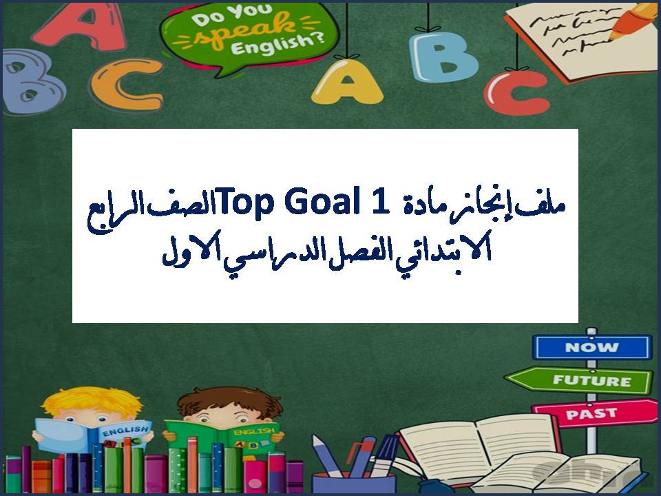 ملف إنجاز مادة Top Goal 1 الصف الرابع الابتدائي الفصل الدراسي الاول ملف إنجاز مادة Top Goal 1 الصف الرابع الابتدائي الفصل الدراسي الاول