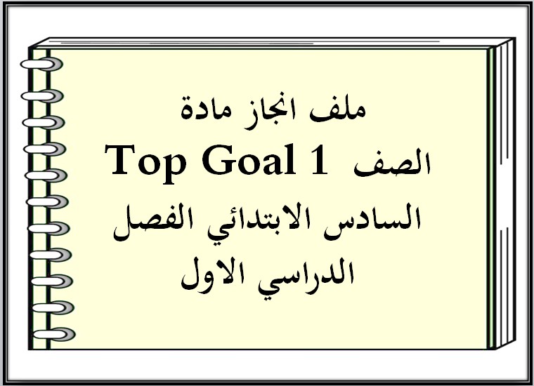 ملف انجاز مادة Top Goal 1 الصف السادس الابتدائي الفصل الدراسي الاول ملف انجاز مادة Top Goal 1 الصف السادس الابتدائي الفصل الدراسي الاول
