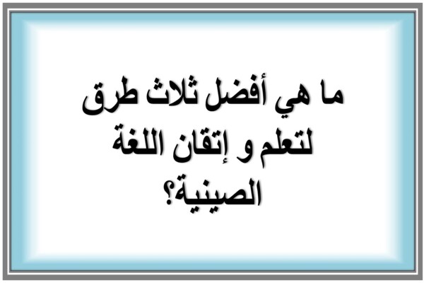 ما هي أفضل ثلاث طرق لتعلم و إتقان اللغة الصينية؟