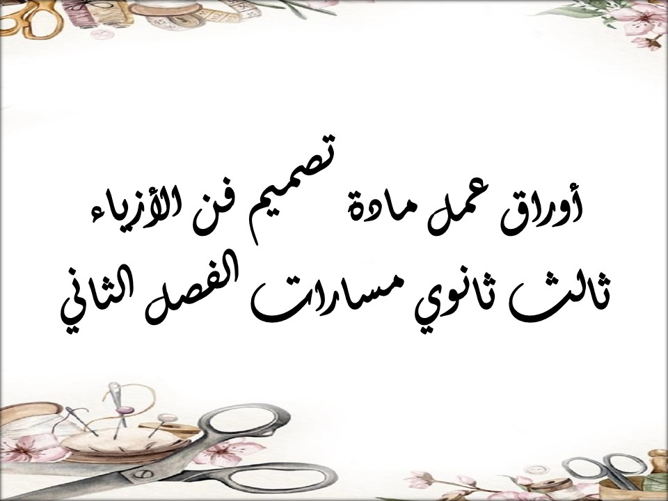 أوراق عمل مادة تصميم فن الأزياء ثالث ثانوي مسارات الفصل الثاني أوراق عمل مادة تصميم فن الأزياء ثالث ثانوي مسارات الفصل الثاني
