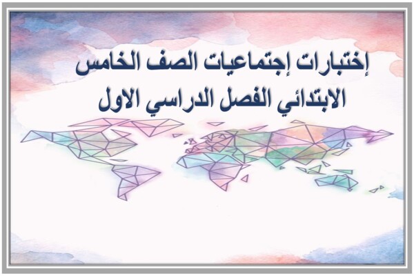 إختبارات إجتماعيات الصف الخامس الابتدائي الفصل الدراسي الاول